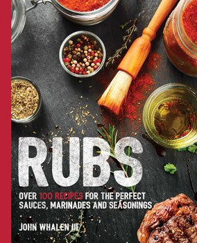RUBS: Over 100 Recipes for the Perfect Sauces, Marinades and Seasonings