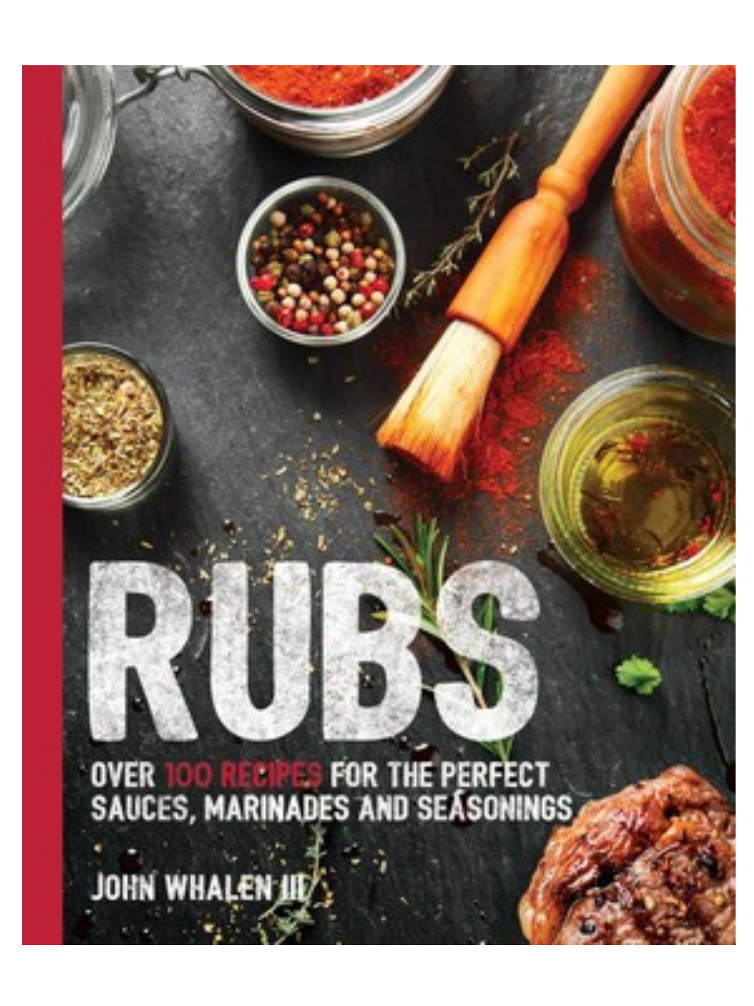 RUBS: Over 100 Recipes for the Perfect Sauces, Marinades and Seasonings